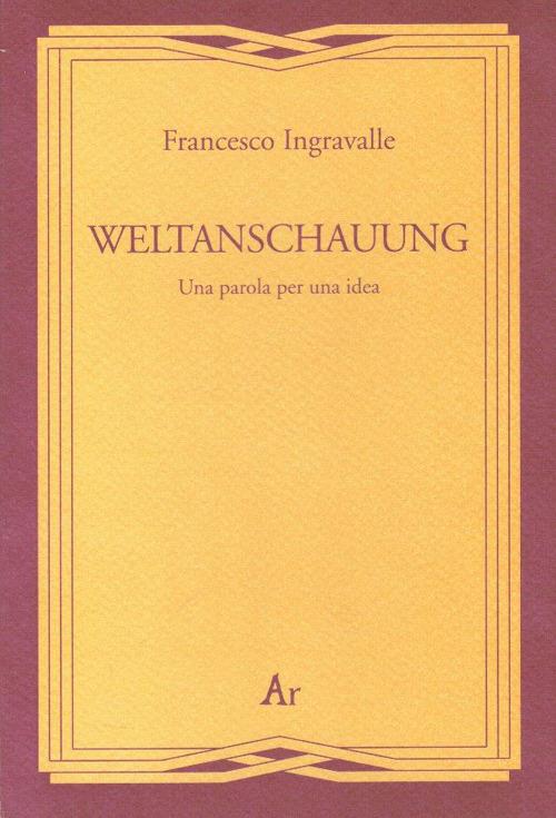 Weltanschauung. Una parola per una idea - Francesco Ingravalle - copertina