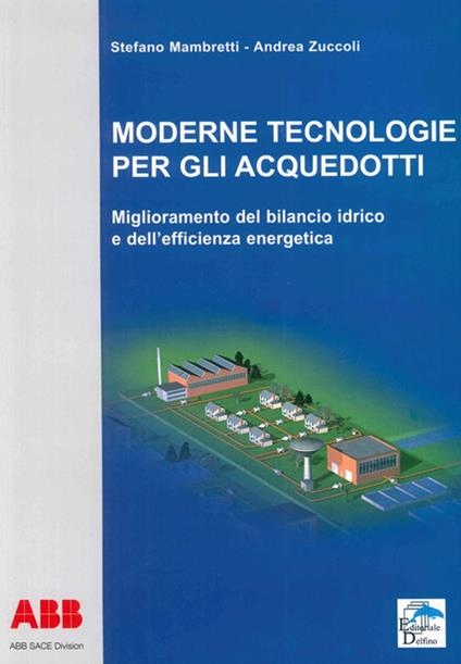 Moderne tecnologie per gli acquedotti. Miglioramento del bilancio idrico e dell'efficienza energetica - Stefano Mambretti,Andrea Zuccoli - copertina