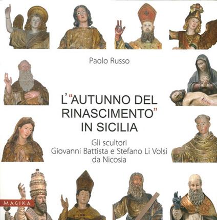 L' «autunno del Rinascimento» in Sicilia. Gli scultori Giovanni Battista e Stefano Li Volsi da Nicosia. Ediz. illustrata - Paolo Russo - copertina