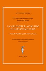 Astrologia cristiana. Vol. 2: soluzione di ogni tipo di domanda oraria. Dalla prima alla sesta casa, La.