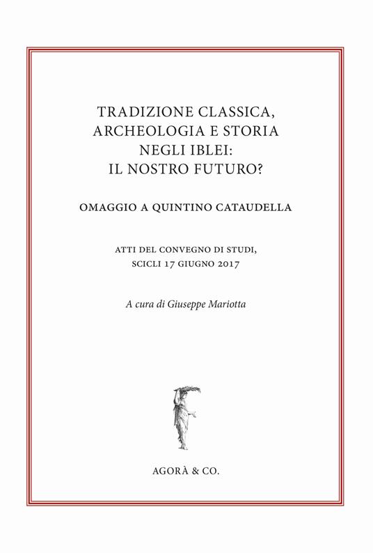 Tradizione classica, archeologia e storia negli Iblei: il nostro futuro? Omaggio a Quintino Cataudella. Atti del convegno di studi (Scicli 17 giugno 2017) - copertina