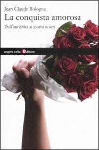 La conquista amorosa. Dall'antichità ai giorni nostri - Jean-Claude Bologne - copertina