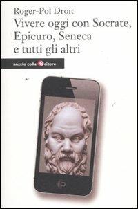 Vivere oggi con Socrate, Epicuro, Seneca e tutti gli altri - Roger-Pol Droit - copertina