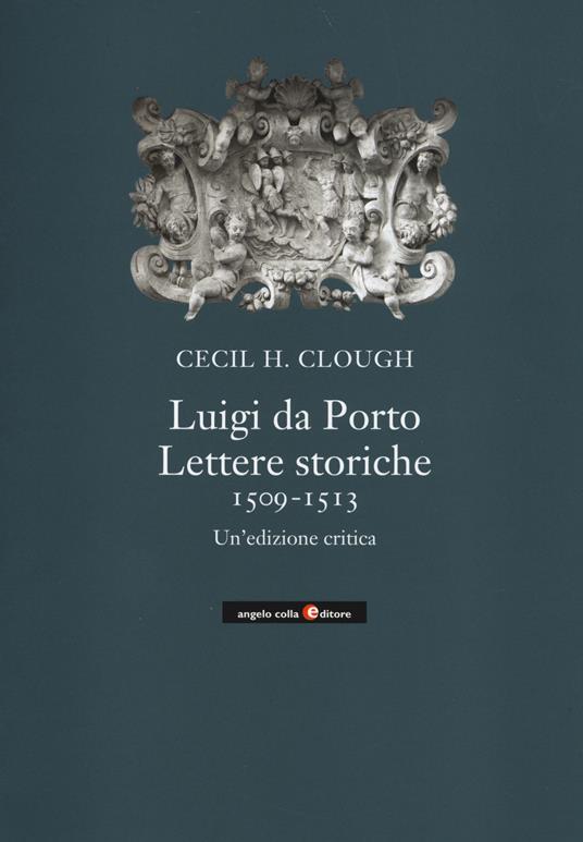 Luigi da Porto. Lettere storiche 1509-1513. Un'edizione critica - Cecil H. Clough - copertina