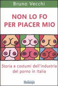 Non lo fo per piacer mio. Storia e costumi dell'industria del porno in Italia - Bruno Vecchi - copertina