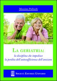La geriatria. La disciplina che impedisce la perdita dell'autosufficienza dell'anziano - Massimo Palleschi - copertina