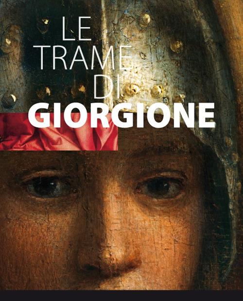 Le trame di Giorgione. Catalogo della mostra (Castelfranco vento e altri luoghi, 27 ottobre 2017-4 marzo 2018). Ediz. illustrata - Danila Dal Pos - copertina