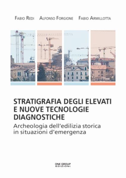 Stratifigrafia degli elevati e nuove tecnologie diagnostiche. Archeologia dell'edilizia storica in situazioni d'emergenza - Fabio Redi,Alfonso Forgione,Fabio Armillotta - copertina