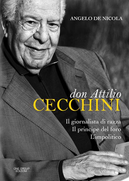 Don Attilio Cecchini. Il giornalista di razza, il principe del foro, l'impolitico - Angelo De Nicola - copertina