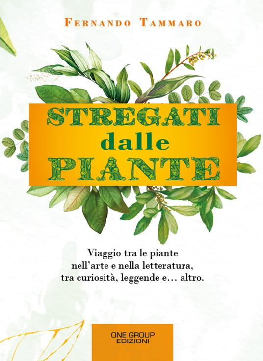 Stregati dalle piante. Viaggio tra le piante nell'arte e nella letteratura, tra curiosità, leggende e... altro. - Fernando Tammaro - copertina