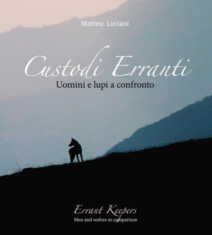 Custodi erranti. Uomini e lupi a confronto. Ediz. italiana e inglese - Matteo Luciani - copertina