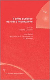 Il diritto pubblico tra crisi e ricostruzione - Alberto Lucarelli,Gérard Marcou,Ugo Mattei - copertina