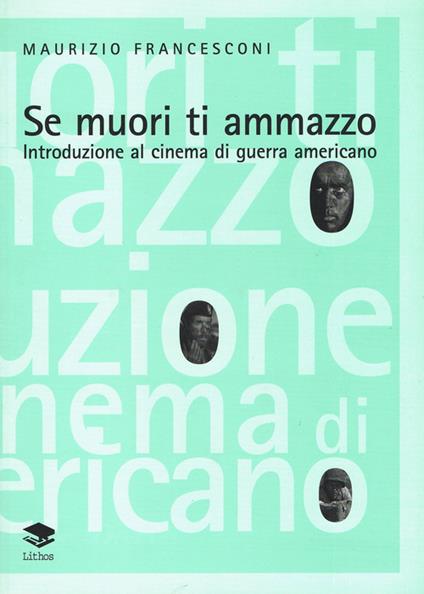 Se muori ti ammazzo. Introduzione al cinema di guerra americano - Maurizio Francesconi - copertina