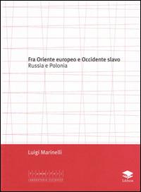 Fra Oriente e Occidente slavo. Russia e Polonia - Luigi Marinelli - copertina