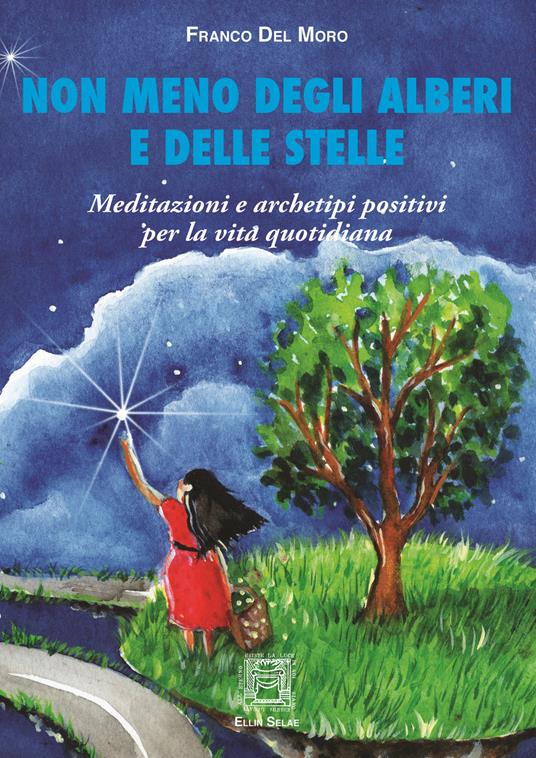 Non meno degli alberi e delle stelle. Meditazioni e archetipi positivi per la vita quotidiana - Franco Del Moro - copertina