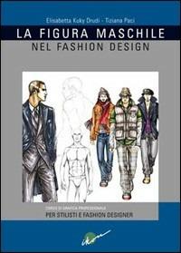 La figura maschile nel fashion design. Corso di grafica professionale per stilisti e fashion designer. Ediz. illustrata - Elisabetta Drudi,Tiziana Paci - copertina