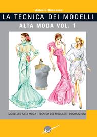 La tecnica dei modelli. Alta moda. Ediz. illustrata. Vol. 1: Modelli d'alta moda. Tecnica del moulage. Decorazioni