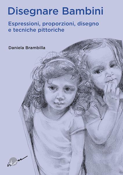 Disegnare bambini. Espressioni, proporzioni, disegno e tecniche pittoriche - Daniela Brambilla - copertina