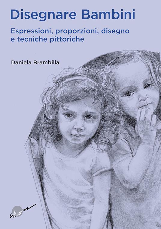 Disegnare bambini. Espressioni, proporzioni, disegno e tecniche pittoriche - Daniela Brambilla - copertina