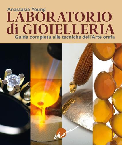 Laboratorio di gioielleria. Guida completa alle tecniche dell'arte orafa - Anastasia Young - copertina