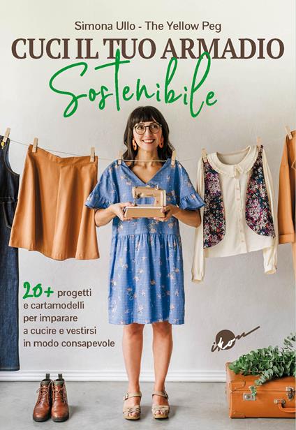 Cuci il tuo armadio sostenibile. Con 20 progetti e cartamodelli per imparare a cucire e vestirsi in modo consapevole - Simona Ullo - copertina
