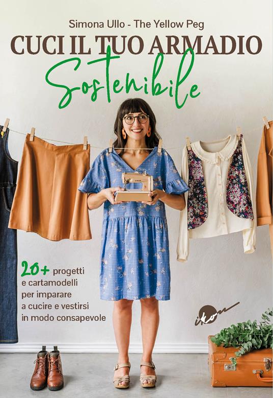 Cuci il tuo armadio sostenibile. Con 20 progetti e cartamodelli per imparare a cucire e vestirsi in modo consapevole - Simona Ullo - copertina