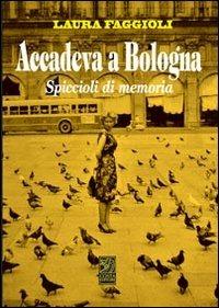 Accadeva a Bologna. Spiccioli di memoria - Laura Faggioli - copertina
