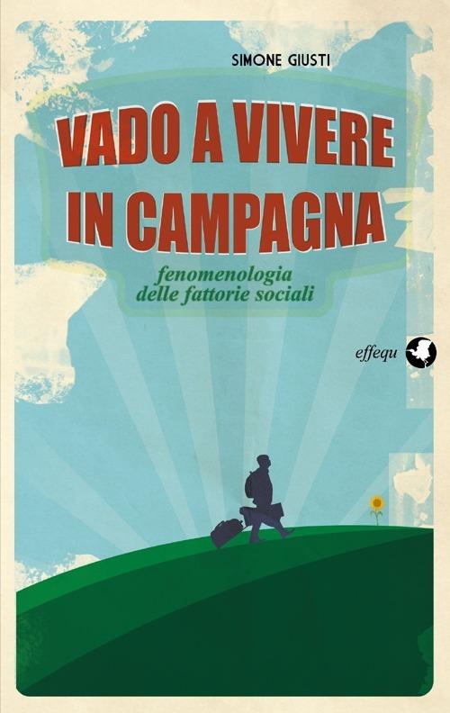 Vado a vivere in campagna. Fenomenologia delle fattorie sociali - Simone Giusti - copertina