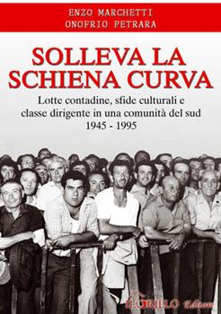 Libro Solleva la schiena curva. Lotte contadine, sfide culturali e classe dirigente in una comunità del sud 1945-1995 Enzo Marchetti , Onofrio Petrara