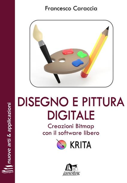 Disegno e pittura digitale. Creazioni Bitmap con il software libero Krita. Con Contenuto digitale per download e accesso on line - Francesco Caraccia - copertina
