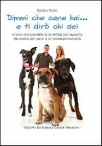 Dimmi che cane hai... e ti dirò chi sei. Analisi disincantata (e divertita) sul rapporto tra scelta del cane e la nostra personalità - Stefano Nicelli - copertina