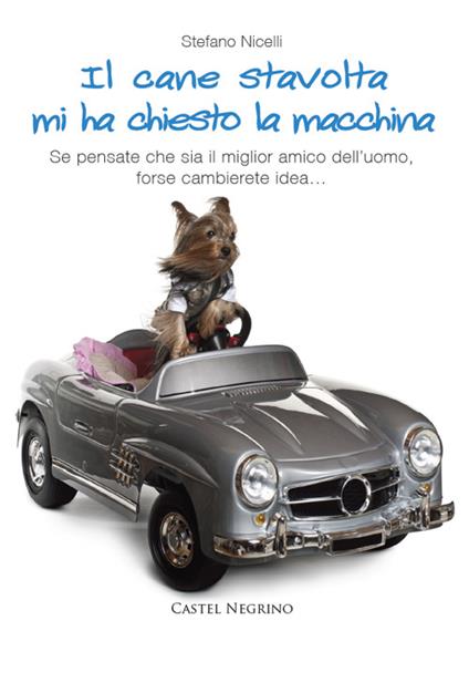 Il cane stavolta mi ha chiesto la macchina. Se pensate che sia il miglior amico dell'uomo, forse cambierete idea... - Stefano Nicelli - copertina