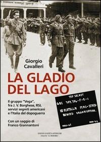 La Gladio del lago. Il gruppo «Vega» fra J. V. Borghese, RSI, servizi segreti americani e l'Italia del dopoguerra - Giorgio Cavalleri - copertina