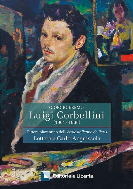 Luigi Corbellini. Pittore piacentino dell'Ecole italienne de Paris. Lettere a Carlo Anguissola. Ediz. illustrata - Giorgio Eremo - copertina
