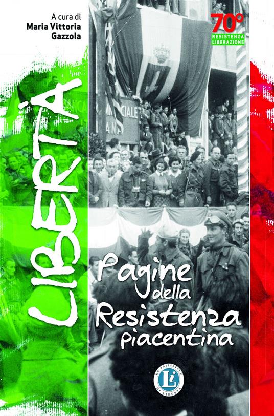 Libertà. Pagine della resistenza piacentina - M. Vittoria Gazzola - copertina
