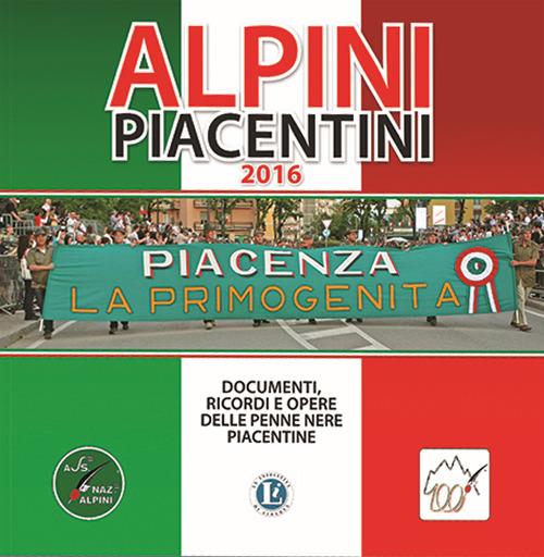 Alpini piacentini 2016. Documenti, ricordi e opere delle penne nere piacentine - copertina