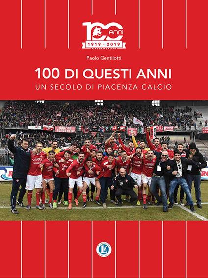 100 di questi anni. Un secolo di Piacenza calcio - Paolo Gentilotti - copertina
