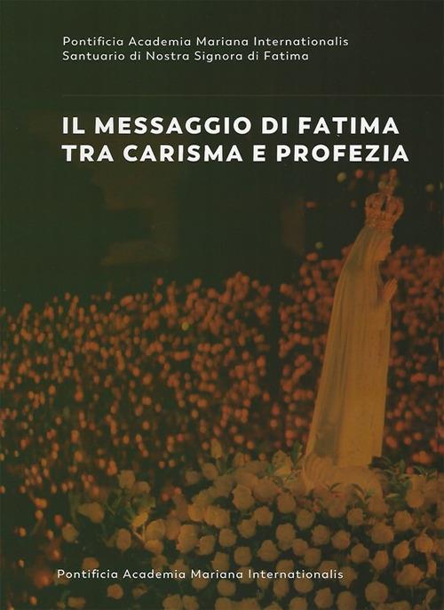 Il messaggio di Fatima tra carisma e profezia. Atti del forum internazionale di mariologia (Roma 7-9 maggio 2015) - copertina