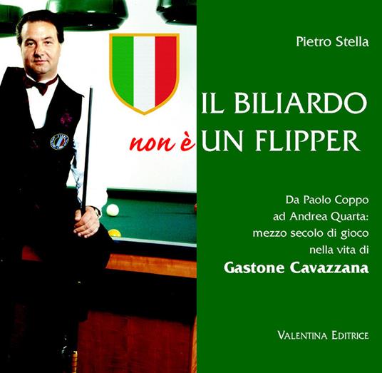 Il biliardo non è un flipper. Da Paolo Coppo ad Andrea Quarta. Mezzo secolo di gioco nella vita di Gastone Cavazzana - Pietro Stella - copertina