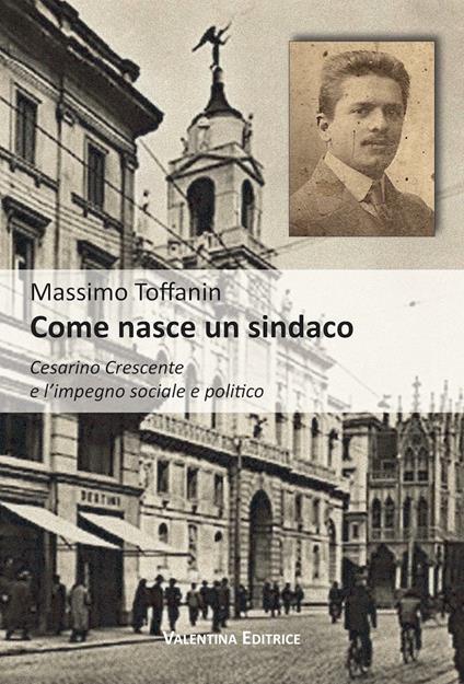 Come nasce un sindaco. Cesarino Crescente e l'impegno sociale e politico - Massimo Toffanin - copertina