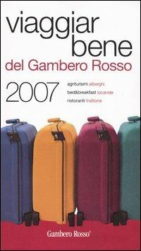 Viaggiar Bene del Gambero Rosso 2007. Agriturismi, alberghi, bed & breakfast, locande, ristoranti, trattorie - copertina