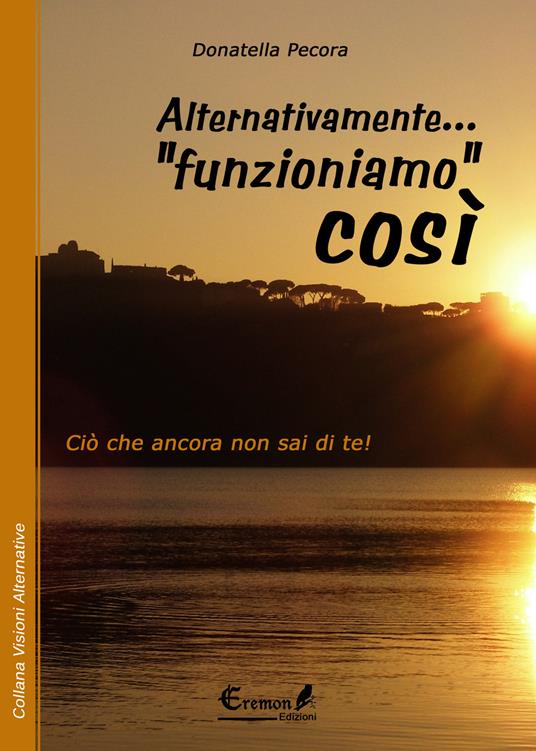 Alternativamente... «funzioniamo» così. Ciò che ancora non sai di te! - Donatella Pecora - copertina