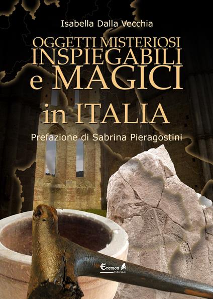 Oggetti misteriosi, inspiegabili e magici in Italia - Isabella Dalla Vecchia - copertina