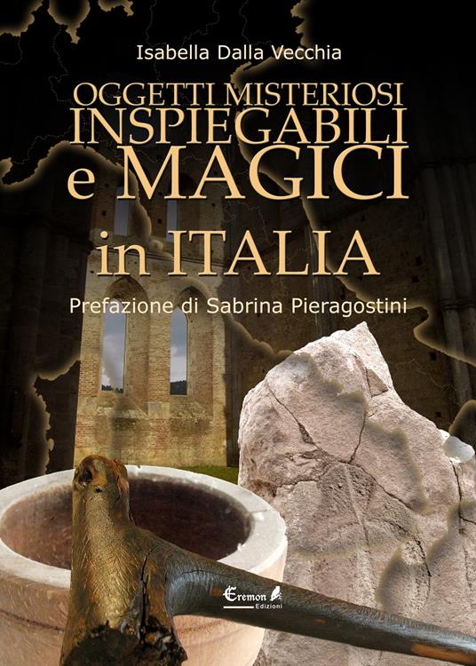 Oggetti misteriosi, inspiegabili e magici in Italia - Isabella Dalla Vecchia - copertina