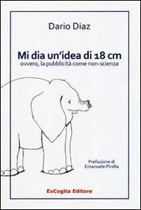 Mi dia un'idea di 18 cm ovvero, la pubblicità come non-scienza - Dario Diaz - copertina