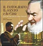 Il fotografo, il santo e la città. Padre Pio negli scatti di Gaetano Mastrorilli. Ediz. illustrata