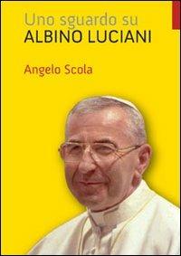 Uno sguardo su Albino Luciani - Angelo Scola - copertina