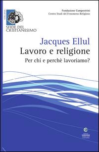 Lavoro e religione. Per chi e perché lavoriamo? - Jacques Ellul - copertina