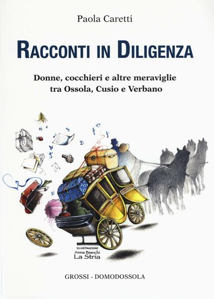 Racconti in diligenza. Donne, cocchieri e altre meraviglie tra Ossola, Cusio e Verbano - Paola Caretti - copertina