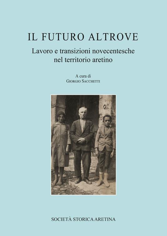 Il futuro altrove. Lavoro e transizioni novecentesche nel territorio aretino - copertina